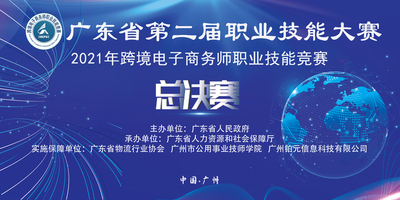 跨境电子商务师丨广东省第二届职业技能大赛—2021跨境电子商务师职业技能竞赛总决赛顺利举行